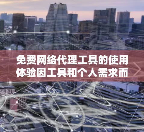 免费网络代理工具的使用体验因工具和个人需求而异。以下是根据不同工具的特点和用户需求总结的建议 免费网络代理工具的使用体验因工具和个人需求而异。以下是根据不同工具的特点和用户需求总结的建议