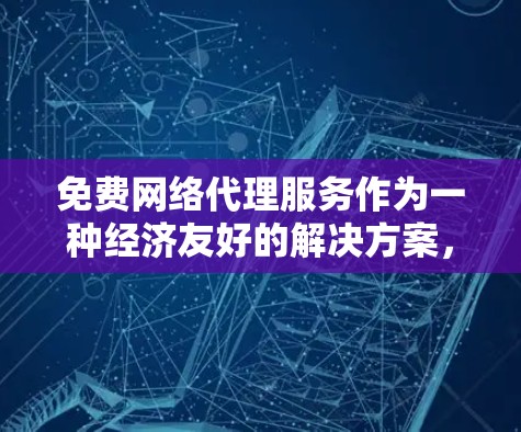 免费网络代理服务作为一种经济友好的解决方案,为用户提供了在一定程度上保护隐私和匿名访问互联网的可能性。以下是对免费网络代理服务的深入分析和总结 免费网络代理服务作为一种经济友好的解决方案,为用户提供了在一定程度上保护隐私和匿名访问互联网的可能性。以下是对免费网络代理服务的深入分析和总结
