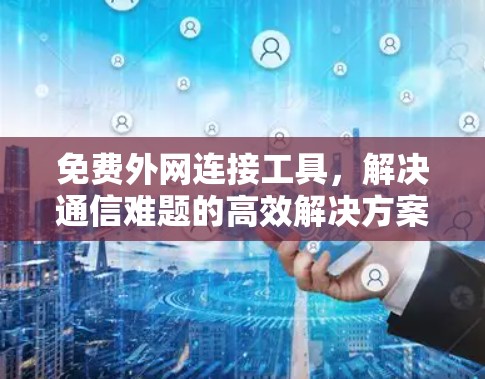 免费外网连接工具,解决通信难题的高效解决方案 免费外网连接工具,解决通信难题的高效解决方案
