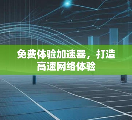 免费体验加速器,打造高速网络体验 免费体验加速器,打造高速网络体验