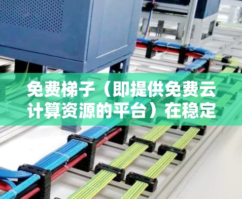 免费梯子(即提供免费云计算资源的平台)在稳定性方面的排名可能会因用户需求、使用场景和地域等因素有所不同。以下是一些常见的免费梯子平台及其稳定性排行(基于一般认知) 免费梯子(即提供免费云计算资源的平台)在稳定性方面的排名可能会因用户需求、使用场景和地域等因素有所不同。以下是一些常见的免费梯子平台及其稳定性排行(基于一般认知)