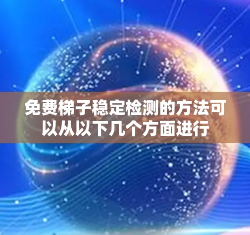 免费梯子稳定检测的方法可以从以下几个方面进行 免费梯子稳定检测的方法可以从以下几个方面进行