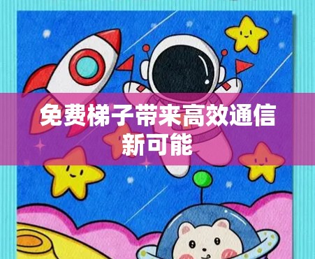 免费梯子带来高效通信新可能 免费梯子带来高效通信新可能