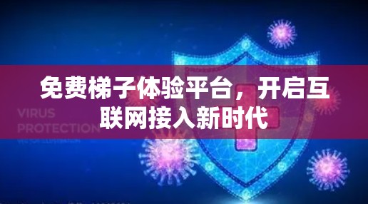 免费梯子体验平台,开启互联网接入新时代