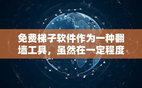 免费梯子软件作为一种翻墙工具,虽然在一定程度上满足了用户访问受限内容的需求,但长期使用这些软件可能会带来诸多问题和挑战。以下是对免费梯子软件长期使用体验的详细分析