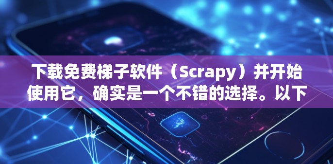 下载免费梯子软件(Scrapy)并开始使用它,确实是一个不错的选择。以下是详细的步骤和注意事项 下载免费梯子软件(Scrapy)并开始使用它,确实是一个不错的选择。以下是详细的步骤和注意事项