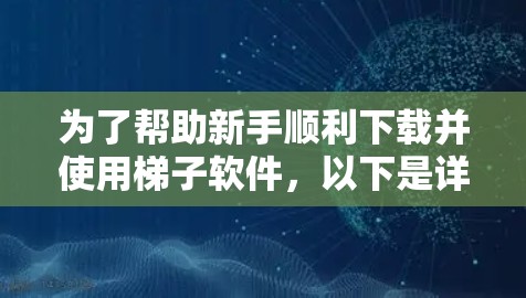 为了帮助新手顺利下载并使用梯子软件,以下是详细的步骤指南 为了帮助新手顺利下载并使用梯子软件,以下是详细的步骤指南