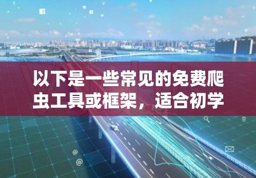 以下是一些常见的免费爬虫工具或框架，适合初学者