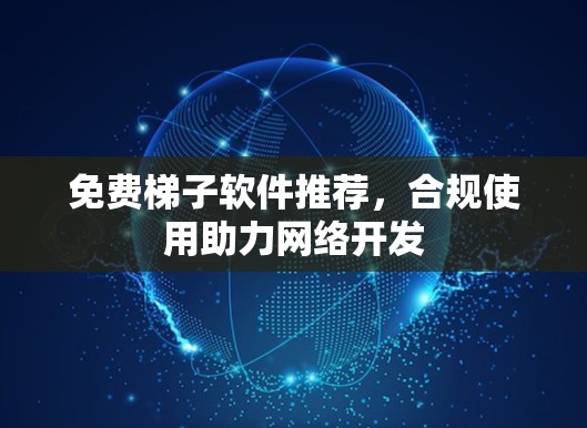 免费梯子软件推荐，合规使用助力网络开发