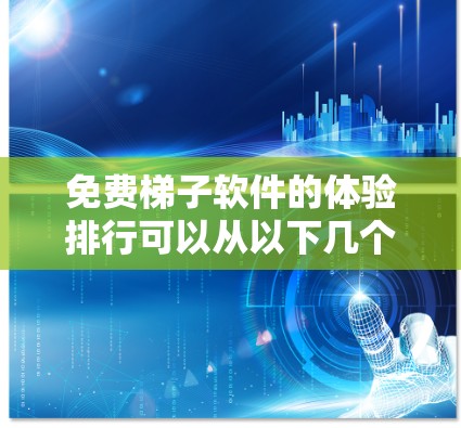 免费梯子软件的体验排行可以从以下几个方面进行分析 免费梯子软件的体验排行可以从以下几个方面进行分析