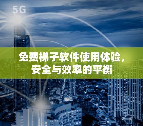 免费梯子软件使用体验,安全与效率的平衡 免费梯子软件使用体验,安全与效率的平衡