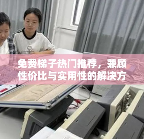免费梯子热门推荐,兼顾性价比与实用性的解决方案 免费梯子热门推荐,兼顾性价比与实用性的解决方案