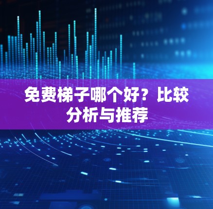 免费梯子哪个好?比较分析与推荐 免费梯子哪个好?比较分析与推荐