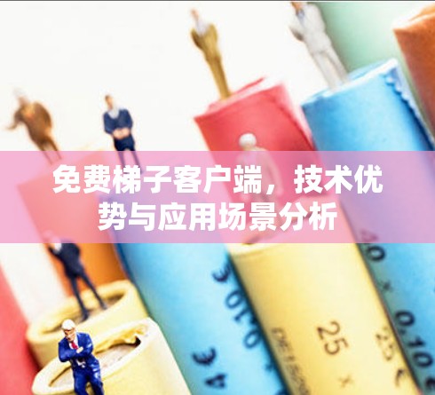 免费梯子客户端，技术优势与应用场景分析
