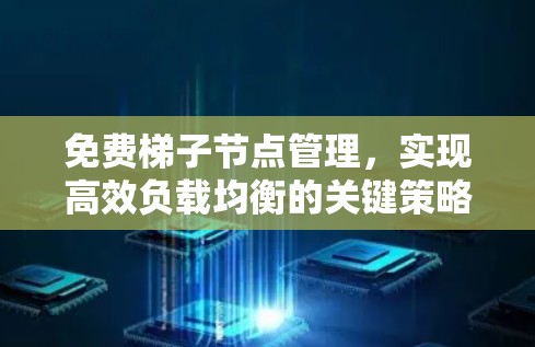 免费梯子节点管理,实现高效负载均衡的关键策略 免费梯子节点管理,实现高效负载均衡的关键策略