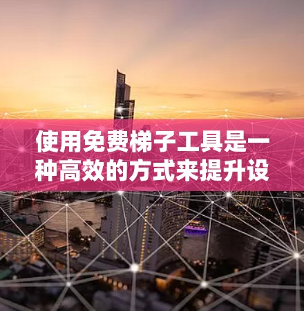 使用免费梯子工具是一种高效的方式来提升设计和开发工作的效率。以下是对一些常见免费梯子工具的分析和使用建议，帮助你做出明智的选择