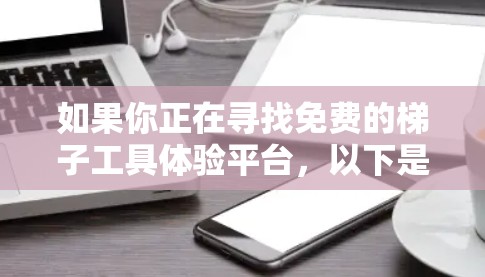 如果你正在寻找免费的梯子工具体验平台,以下是一些可能符合需求的资源和平台推荐 如果你正在寻找免费的梯子工具体验平台,以下是一些可能符合需求的资源和平台推荐