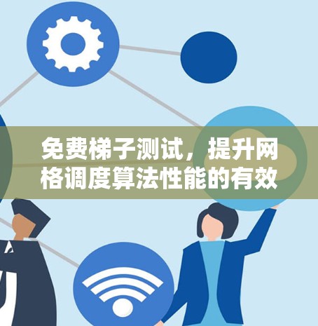 免费梯子测试,提升网格调度算法性能的有效手段 免费梯子测试,提升网格调度算法性能的有效手段