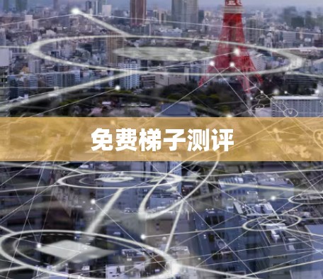 免费梯子测评 免费梯子测评