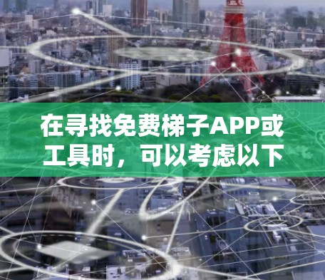 在寻找免费梯子APP或工具时，可以考虑以下几种可行的方案