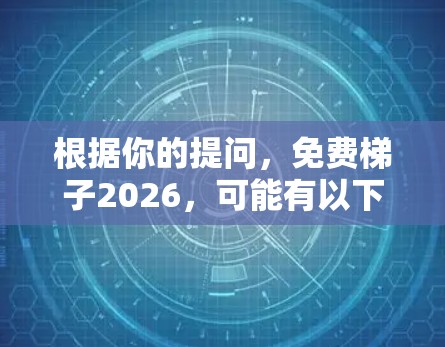 根据你的提问,免费梯子2026,可能有以下几种解释 根据你的提问,免费梯子2026,可能有以下几种解释