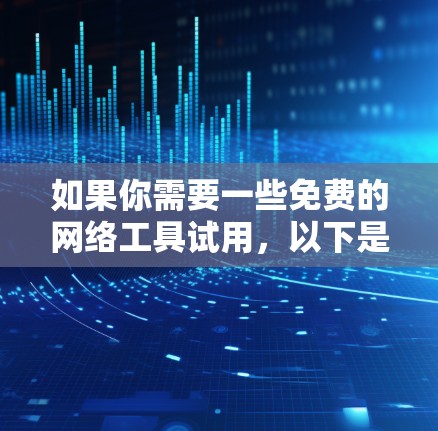 如果你需要一些免费的网络工具试用,以下是一些推荐,这些工具涵盖了多种用途,适合个人和小团队使用 如果你需要一些免费的网络工具试用,以下是一些推荐,这些工具涵盖了多种用途,适合个人和小团队使用