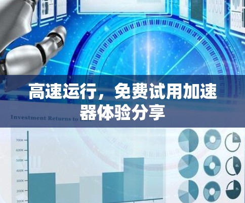 高速运行,免费试用加速器体验分享 高速运行,免费试用加速器体验分享