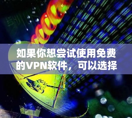 如果你想尝试使用免费的VPN软件,可以选择一些提供有限免费服务的VPN提供商。以下是一些常见的免费VPN软件和服务 如果你想尝试使用免费的VPN软件,可以选择一些提供有限免费服务的VPN提供商。以下是一些常见的免费VPN软件和服务