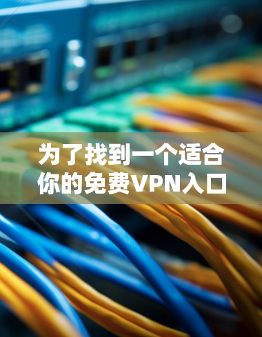 为了找到一个适合你的免费VPN入口，以下是一些建议和步骤