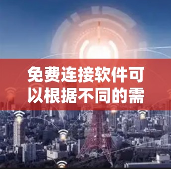免费连接软件可以根据不同的需求分为几种类型 免费连接软件可以根据不同的需求分为几种类型