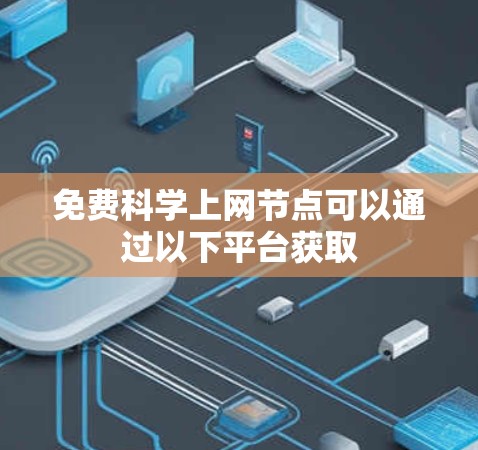 免费科学上网节点可以通过以下平台获取 免费科学上网节点可以通过以下平台获取