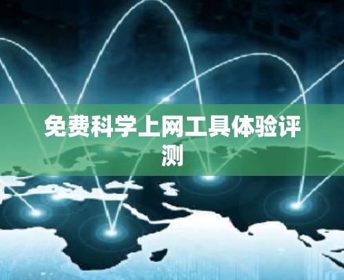 免费科学上网工具体验评测 免费科学上网工具体验评测