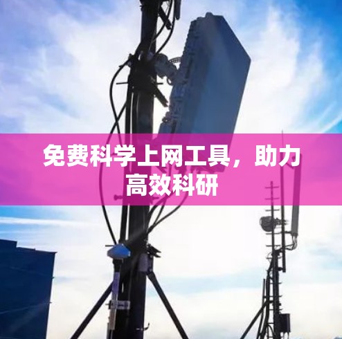 免费科学上网工具,助力高效科研 免费科学上网工具,助力高效科研
