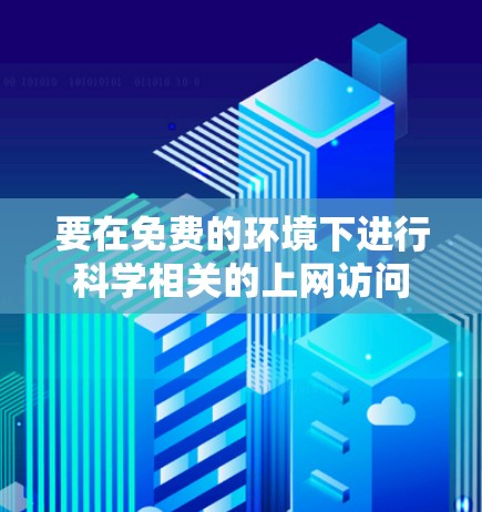 要在免费的环境下进行科学相关的上网访问,可以考虑以下几种资源和方法 要在免费的环境下进行科学相关的上网访问,可以考虑以下几种资源和方法