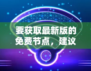 要获取最新版的免费节点,建议您提供更多信息,以便我更好地帮助您找到所需的资源。以下是一些可能的情况 要获取最新版的免费节点,建议您提供更多信息,以便我更好地帮助您找到所需的资源。以下是一些可能的情况