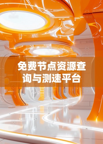 免费节点资源查询与测速平台