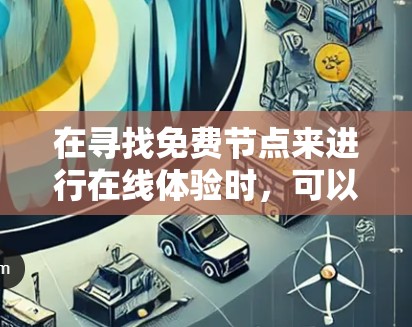 在寻找免费节点来进行在线体验时,可以按照以下步骤进行 在寻找免费节点来进行在线体验时,可以按照以下步骤进行