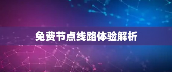免费节点线路体验解析 免费节点线路体验解析