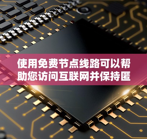 使用免费节点线路可以帮助您访问互联网并保持匿名,但需要注意以下几点 使用免费节点线路可以帮助您访问互联网并保持匿名,但需要注意以下几点