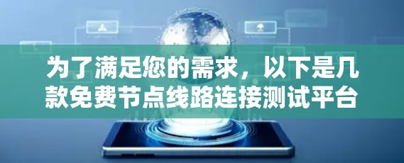 为了满足您的需求,以下是几款免费节点线路连接测试平台的推荐和比较分析 为了满足您的需求,以下是几款免费节点线路连接测试平台的推荐和比较分析