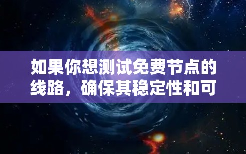 如果你想测试免费节点的线路,确保其稳定性和可靠性,可以使用以下方法 如果你想测试免费节点的线路,确保其稳定性和可靠性,可以使用以下方法