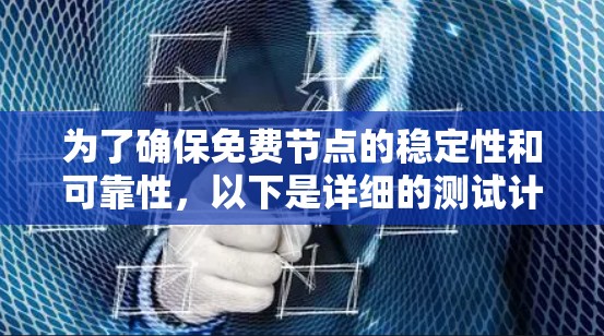 为了确保免费节点的稳定性和可靠性,以下是详细的测试计划和步骤