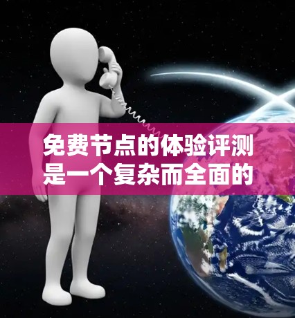 免费节点的体验评测是一个复杂而全面的任务,需要从多个角度进行分析。在此基础上,以下是一些扩展和深入的思考点,帮助更全面地理解和评估免费节点的表现 免费节点的体验评测是一个复杂而全面的任务,需要从多个角度进行分析。在此基础上,以下是一些扩展和深入的思考点,帮助更全面地理解和评估免费节点的表现