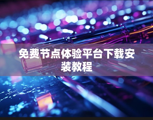 免费节点体验平台下载安装教程 免费节点体验平台下载安装教程