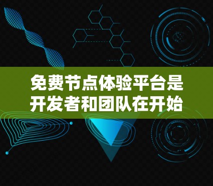 免费节点体验平台是开发者和团队在开始项目时常用的工具,帮助他们快速搭建、测试和部署应用。以下是对这些平台的详细分析和总结