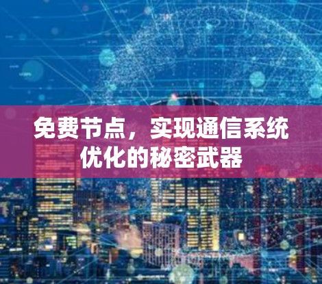 免费节点,实现通信系统优化的秘密武器 免费节点,实现通信系统优化的秘密武器