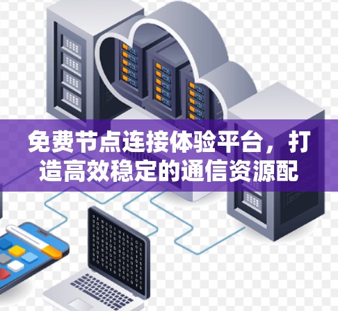 免费节点连接体验平台,打造高效稳定的通信资源配置新方案 免费节点连接体验平台,打造高效稳定的通信资源配置新方案