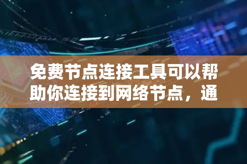 免费节点连接工具可以帮助你连接到网络节点,通常用于测试、调试或代理访问。以下是一些常用的免费工具和资源