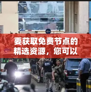 要获取免费节点的精选资源，您可以通过以下步骤进行