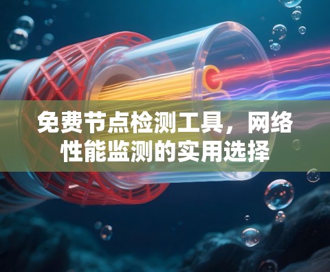 免费节点检测工具,网络性能监测的实用选择 免费节点检测工具,网络性能监测的实用选择